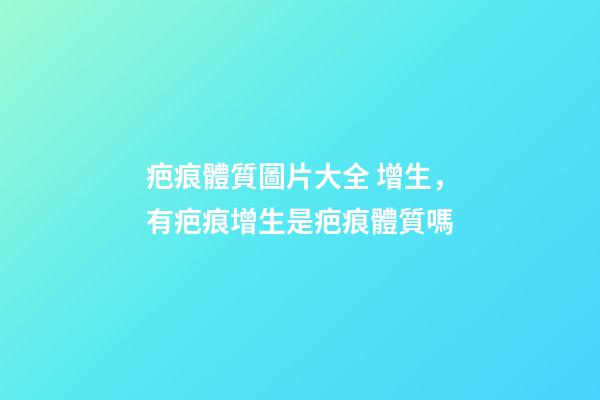 疤痕體質圖片大全 增生，有疤痕增生是疤痕體質嗎-第1張-觀點-玄機派